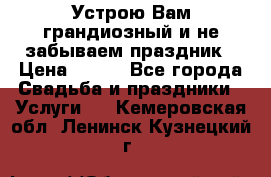 Устрою Вам грандиозный и не забываем праздник › Цена ­ 900 - Все города Свадьба и праздники » Услуги   . Кемеровская обл.,Ленинск-Кузнецкий г.